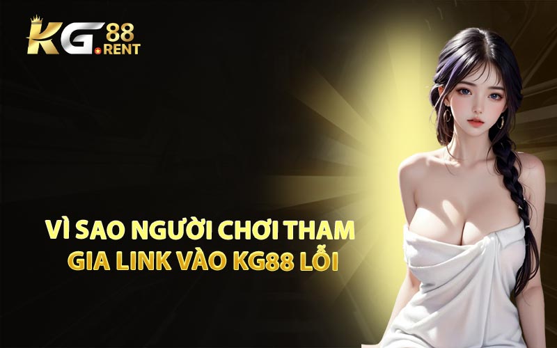 Vì Sao Người Chơi Tham Gia Link Vào KG88 Lỗi